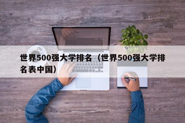 世界500强大学排名（世界500强大学排名表中国）