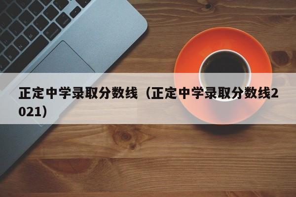 正定中学录取分数线（正定中学录取分数线2021）