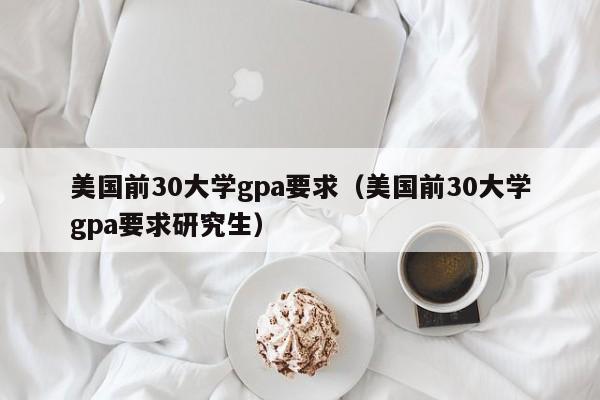 美国前30大学gpa要求（美国前30大学gpa要求研究生）