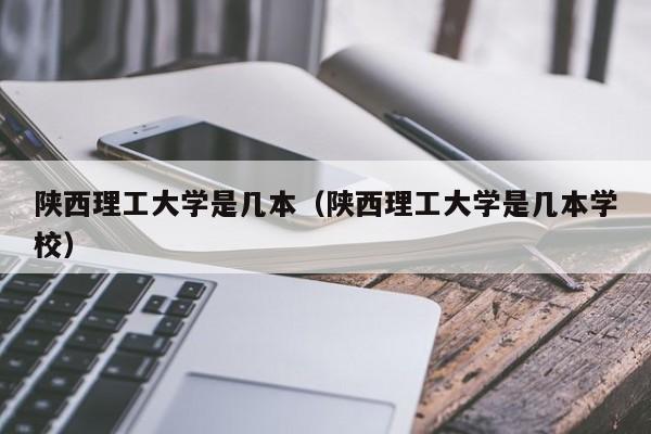 陕西理工大学是几本（陕西理工大学是几本学校）