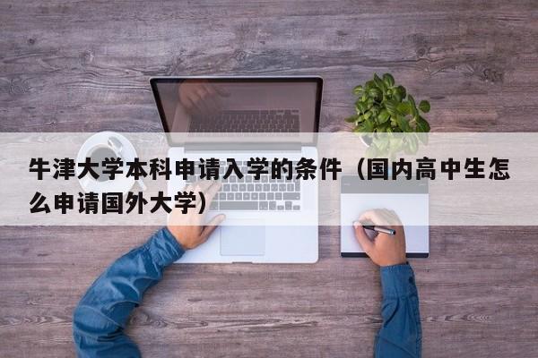 牛津大学本科申请入学的条件（国内高中生怎么申请国外大学）