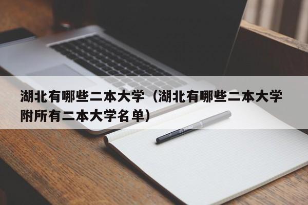 湖北有哪些二本大学（湖北有哪些二本大学 附所有二本大学名单）