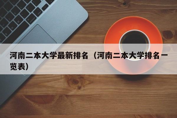 河南二本大学最新排名（河南二本大学排名一览表）