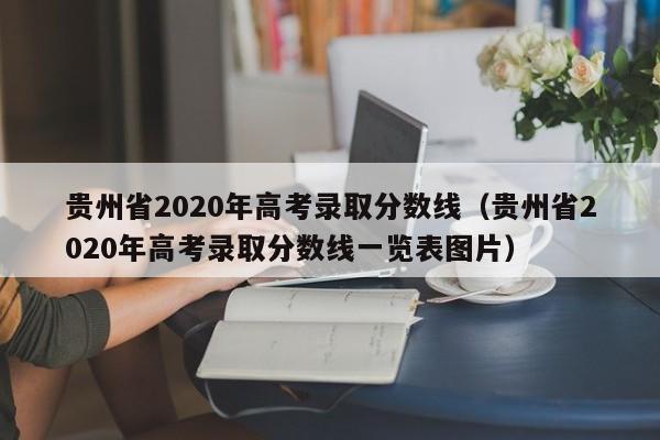 贵州省2020年高考录取分数线（贵州省2020年高考录取分数线一览表图片）