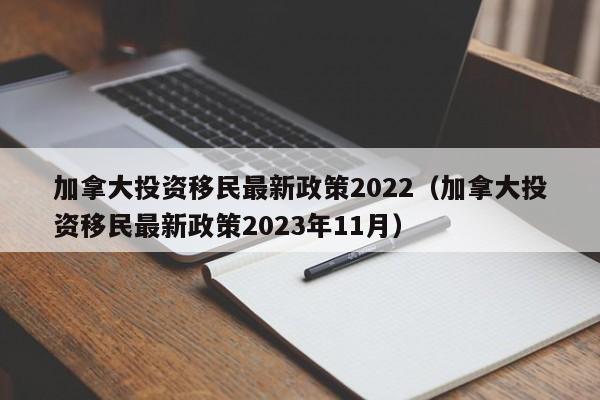 加拿大投资移民最新政策2022（加拿大投资移民最新政策2023年11月）