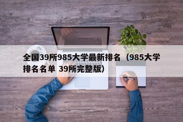 全国39所985大学最新排名（985大学排名名单 39所完整版）