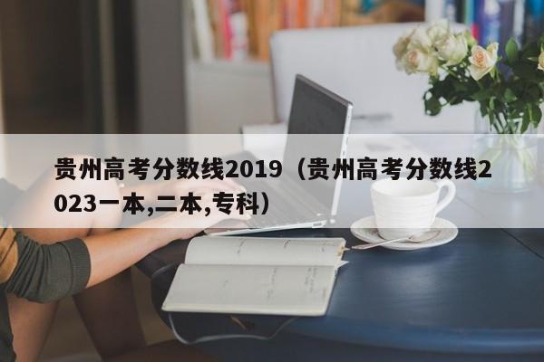 贵州高考分数线2019（贵州高考分数线2023一本,二本,专科）