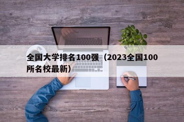 全国大学排名100强（2023全国100所名校最新）