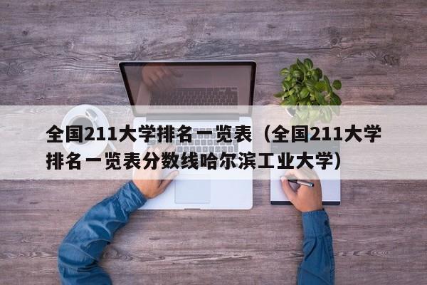 全国211大学排名一览表（全国211大学排名一览表分数线哈尔滨工业大学）