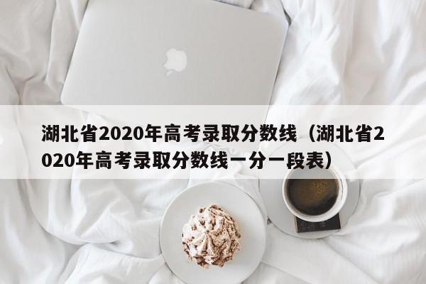 湖北省2020年高考录取分数线（湖北省2020年高考录取分数线一分一段表）