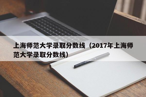 上海师范大学录取分数线（2017年上海师范大学录取分数线）