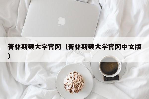 普林斯顿大学官网（普林斯顿大学官网中文版）