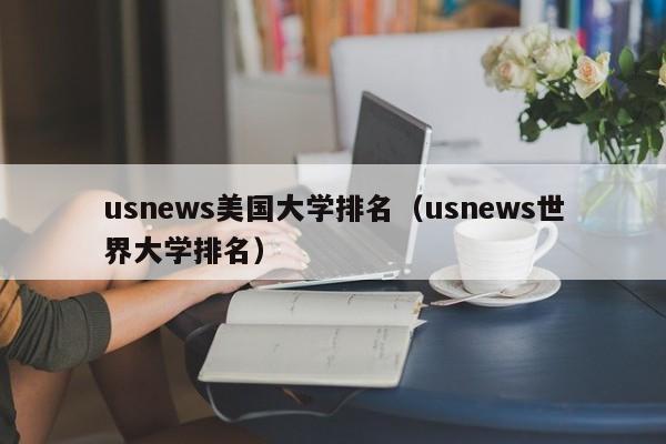 usnews美国大学排名（usnews世界大学排名）