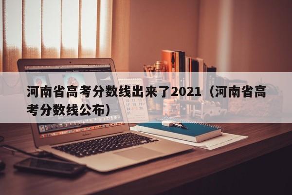 河南省高考分数线出来了2021（河南省高考分数线公布）