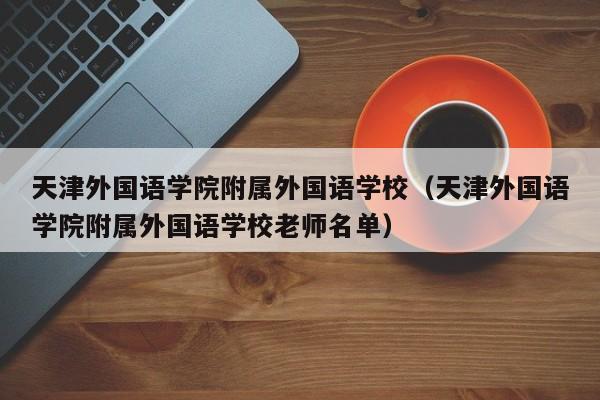 天津外国语学院附属外国语学校（天津外国语学院附属外国语学校老师名单）