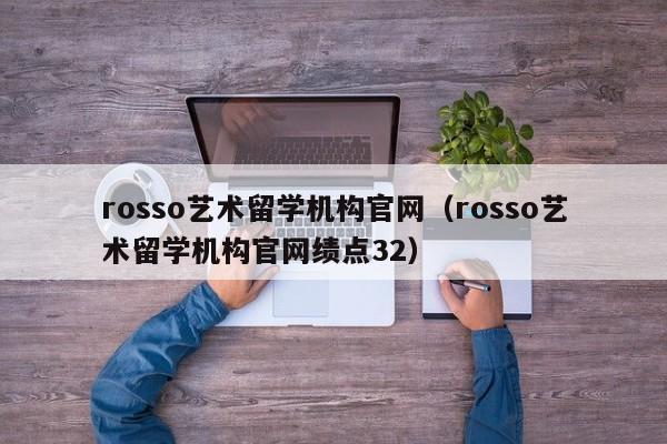 rosso艺术留学机构官网（rosso艺术留学机构官网绩点32）