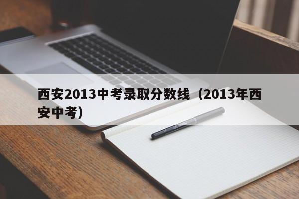 西安2013中考录取分数线（2013年西安中考）