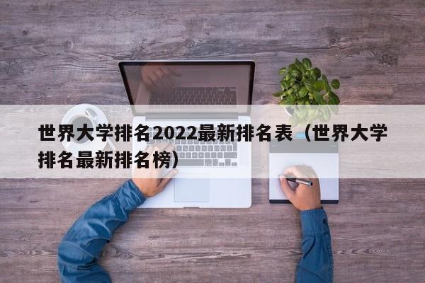 世界大学排名2022最新排名表（世界大学排名最新排名榜）