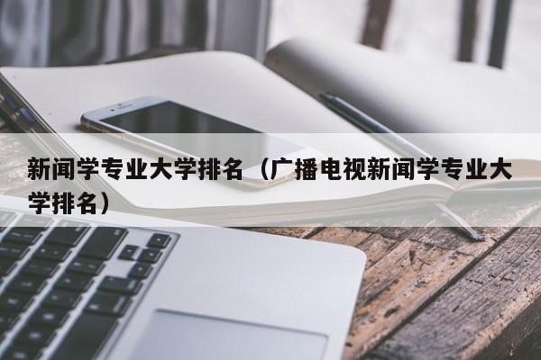 新闻学专业大学排名（广播电视新闻学专业大学排名）