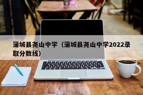 蒲城县尧山中学（蒲城县尧山中学2022录取分数线）