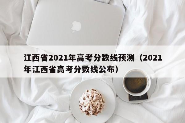 江西省2021年高考分数线预测（2021年江西省高考分数线公布）