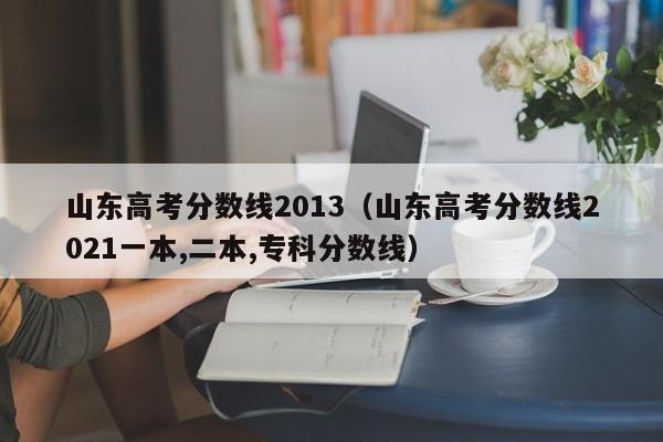 山东高考分数线2013（山东高考分数线2021一本,二本,专科分数线）