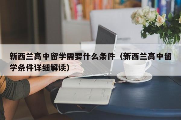 新西兰高中留学需要什么条件（新西兰高中留学条件详细解读）