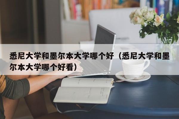 悉尼大学和墨尔本大学哪个好（悉尼大学和墨尔本大学哪个好看）