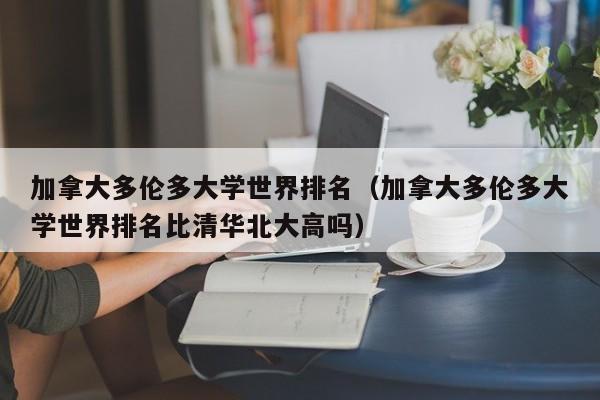 加拿大多伦多大学世界排名（加拿大多伦多大学世界排名比清华北大高吗）