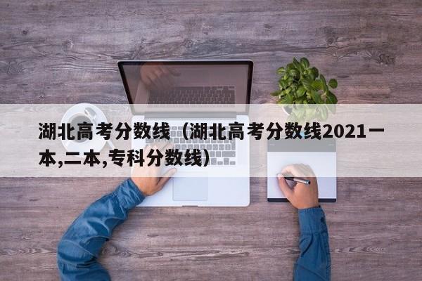 湖北高考分数线（湖北高考分数线2021一本,二本,专科分数线）