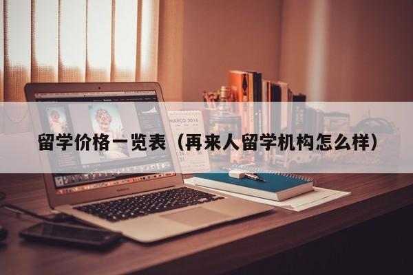 留学价格一览表（再来人留学机构怎么样）