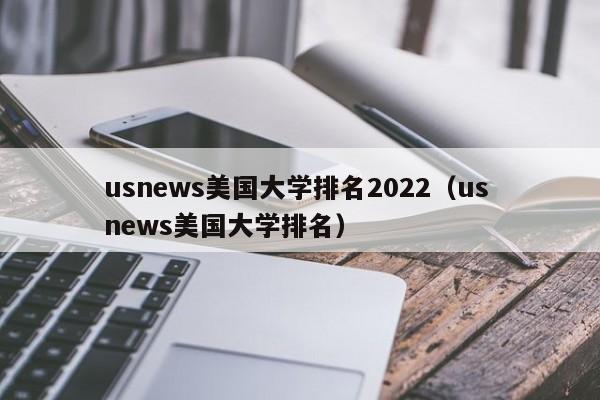 usnews美国大学排名2022（us news美国大学排名）