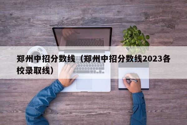 郑州中招分数线（郑州中招分数线2023各校录取线）