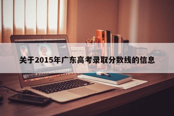 关于2015年广东高考录取分数线的信息