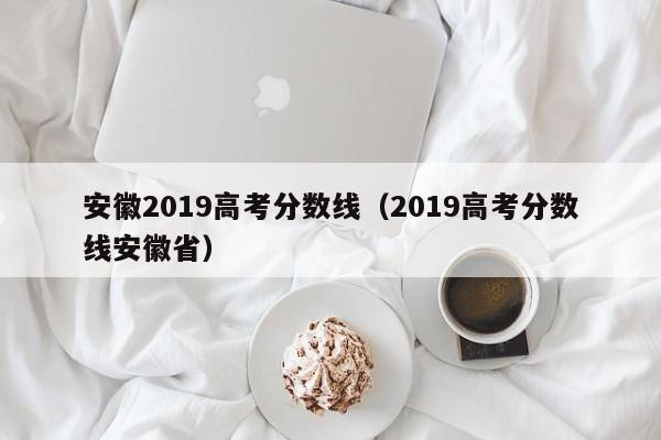 安徽2019高考分数线（2019高考分数线安徽省）