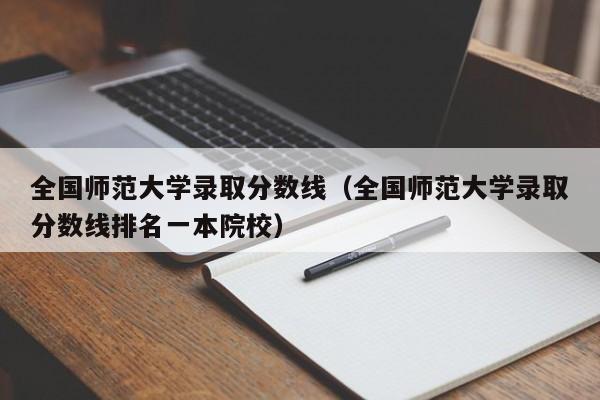 全国师范大学录取分数线（全国师范大学录取分数线排名一本院校）