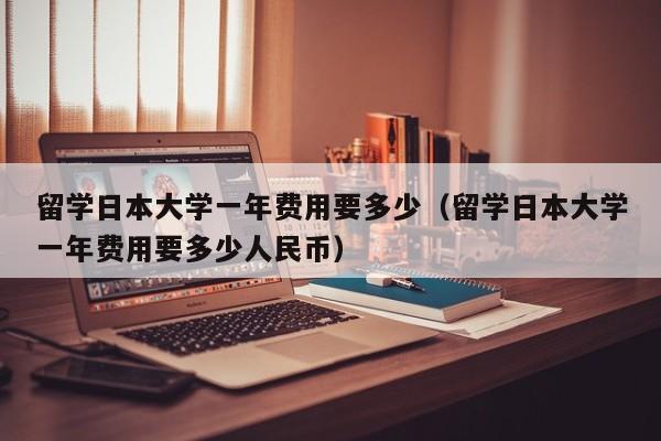 留学日本大学一年费用要多少（留学日本大学一年费用要多少人民币）