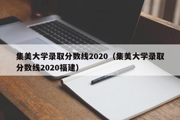 集美大学录取分数线2020（集美大学录取分数线2020福建）