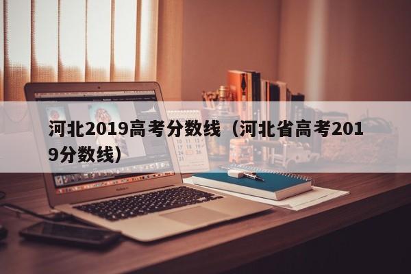 河北2019高考分数线（河北省高考2019分数线）