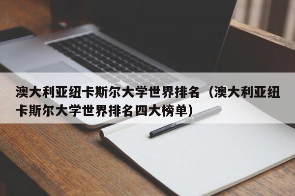 澳大利亚纽卡斯尔大学世界排名（澳大利亚纽卡斯尔大学世界排名四大榜单）