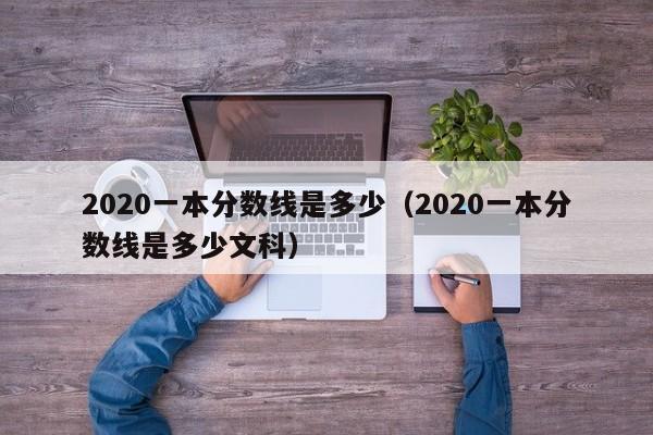 2020一本分数线是多少（2020一本分数线是多少文科）