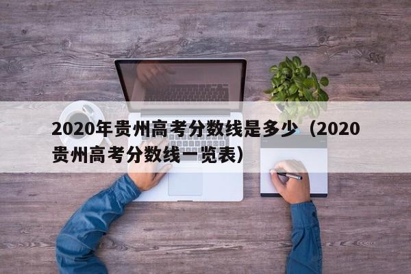 2020年贵州高考分数线是多少（2020贵州高考分数线一览表）