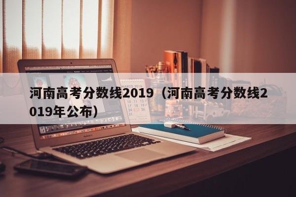 河南高考分数线2019（河南高考分数线2019年公布）