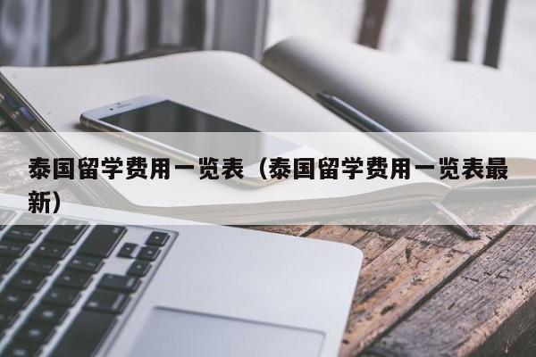 泰国留学费用一览表（泰国留学费用一览表最新）