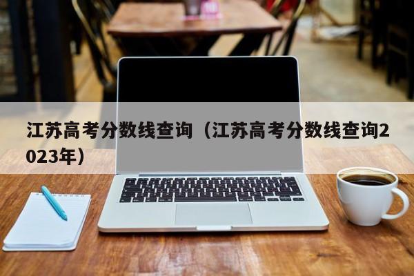 江苏高考分数线查询（江苏高考分数线查询2023年）