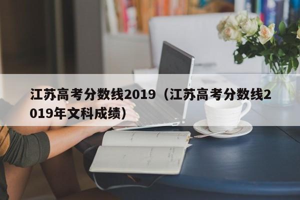 江苏高考分数线2019（江苏高考分数线2019年文科成绩）