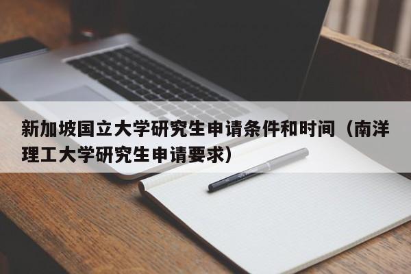 新加坡国立大学研究生申请条件和时间（南洋理工大学研究生申请要求）