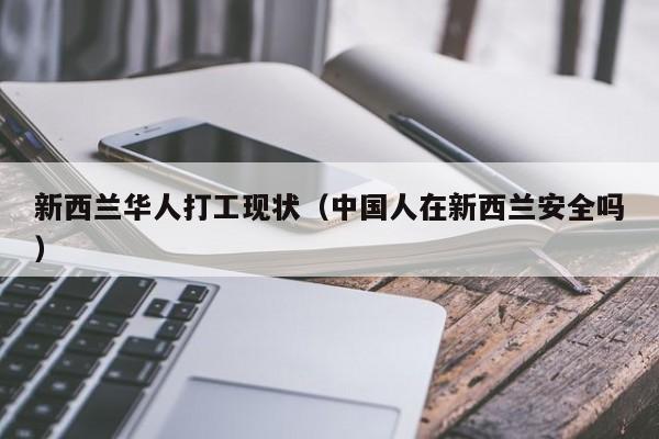 新西兰华人打工现状（中国人在新西兰安全吗）