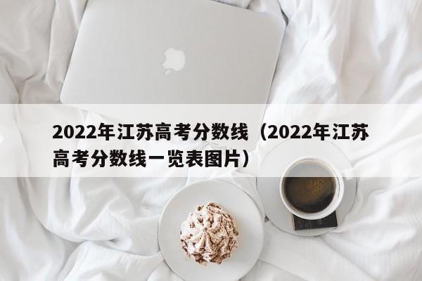 2022年江苏高考分数线（2022年江苏高考分数线一览表图片）