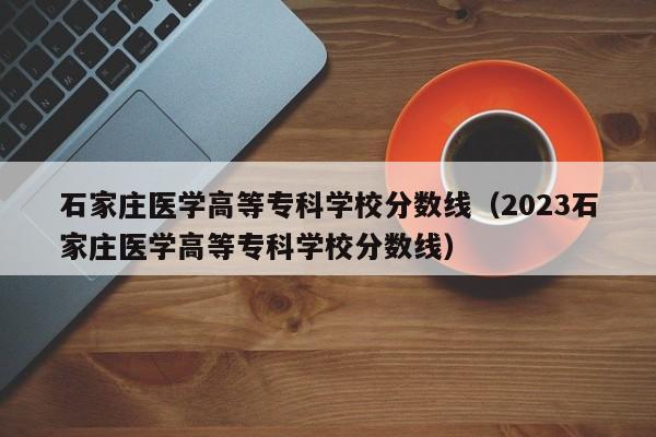 石家庄医学高等专科学校分数线（2023石家庄医学高等专科学校分数线）